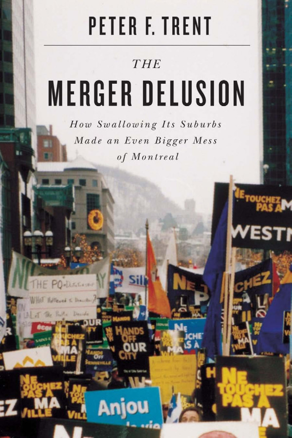 Merger Delusion How Swallowing Its Suburbs Made An Even Bigger Mess Of Montreal Peter F Trent