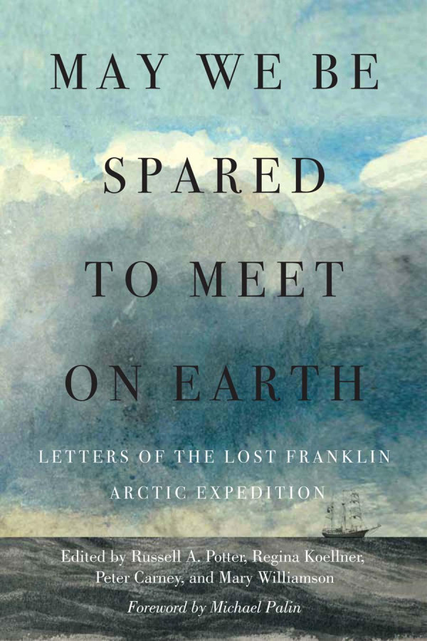 May We Be Spared To Meet On Earth Letters Of The Lost Franklin Arctic Expedition 1st Edition Russell A Potter