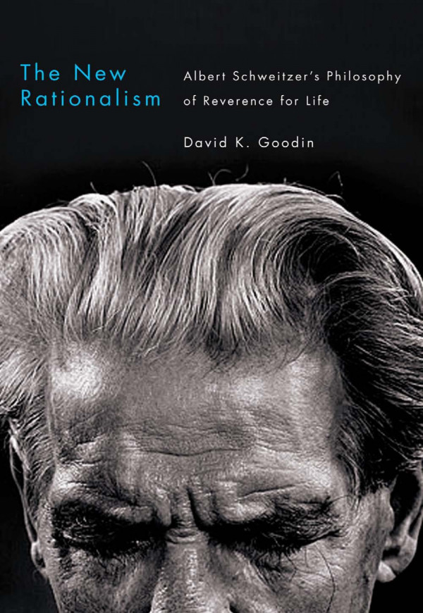 The New Rationalism Albert Schweitzers Philosophy Of Reverence For Life David K Goodin