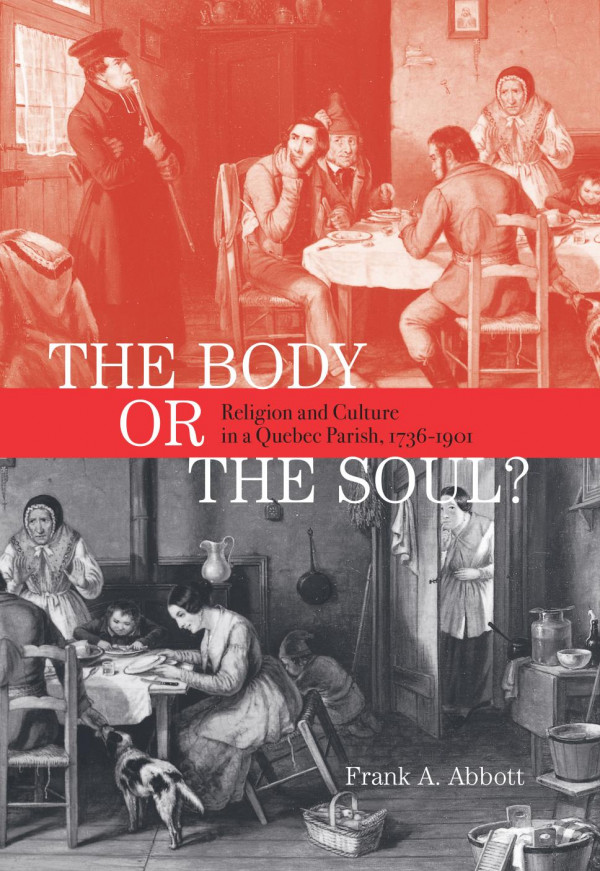 Body Or The Soul Religion And Culture In A Quebec Parish 17361901 Frank A Abbott