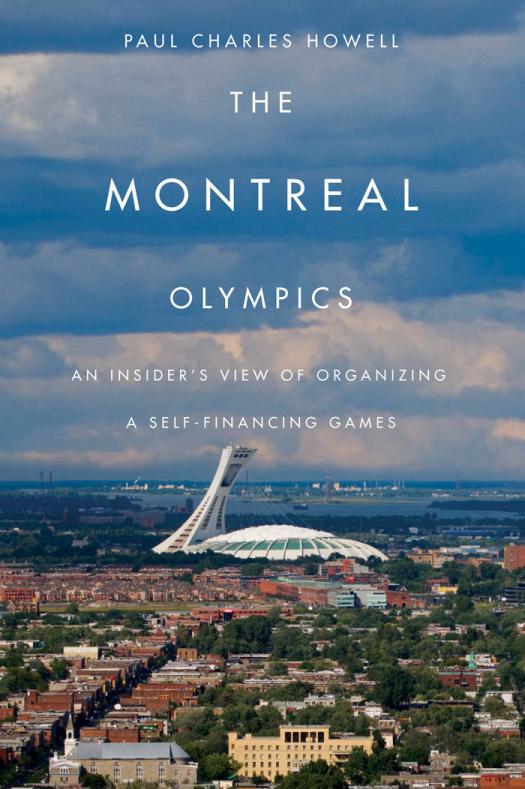 Montreal Olympics An Insiders View Of Organizing A Selffinancing Games Paul Charles Howell