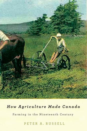 How Agriculture Made Canada Farming In The Nineteenth Century Peter A Russell
