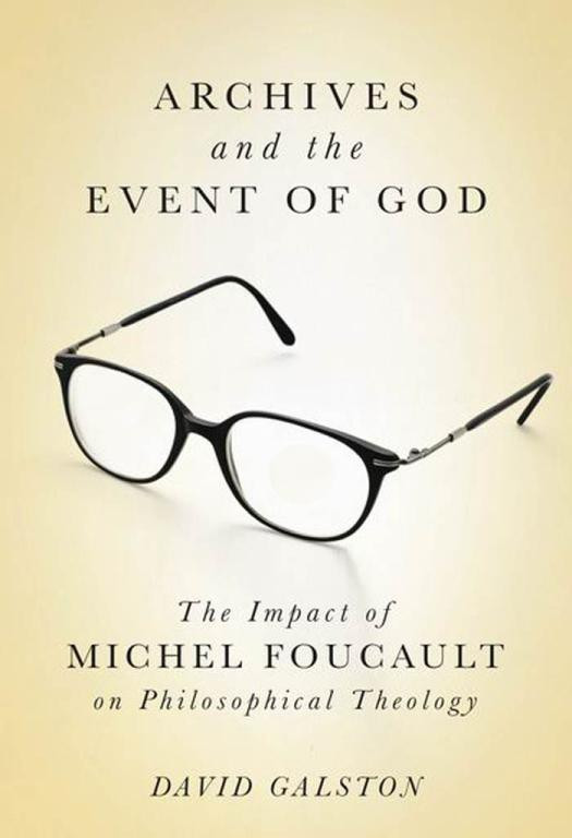 Archives And The Event Of God The Impact Of Michel Foucault On Philosophical Theology David Galston