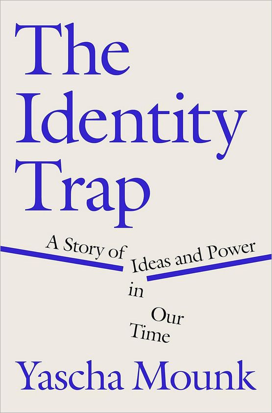 The Identity Trap A Story Of Ideas And Power In Our Time Yascha Mounk