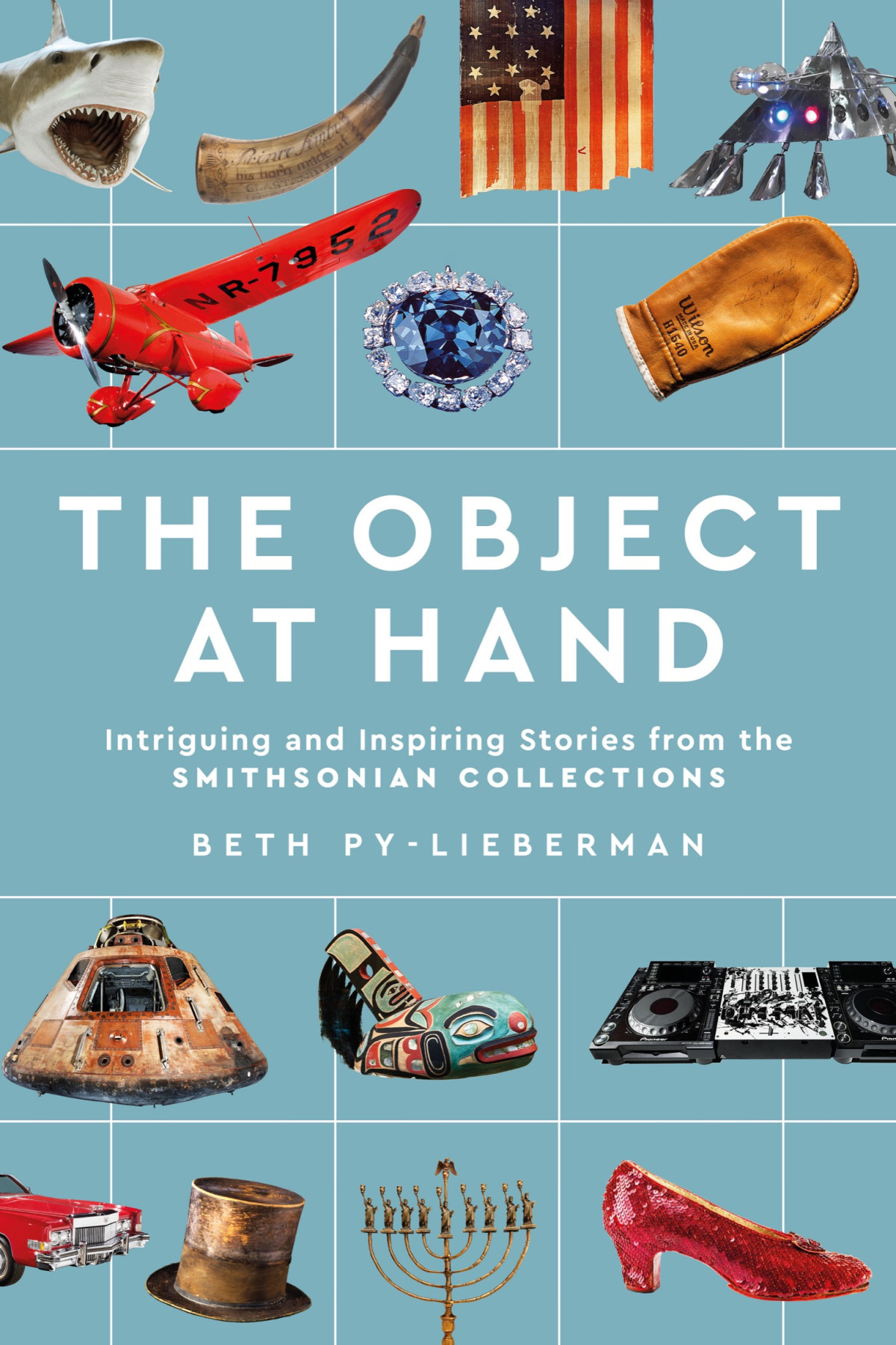 The Object At Hand Intriguing And Inspiring Stories From The Smithsonian Collections Beth Pylieberman