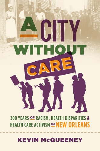 A City Without Care 300 Years Of Racism Health Disparities And Health Care Activism In New Orleans 1st Edition Kevin Mcqueeney