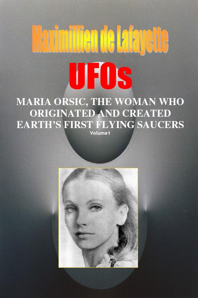 Volume I Ufos Maria Orsic The Woman Who Originated And Created Earths First Ufos Extraterrestrial And Manmade Ufos Flying Saucers Book 1 Maximillien De Lafayette