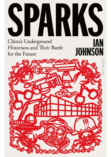Sparks Chinas Underground Historians And Their Battle For The Future Ian Johnson