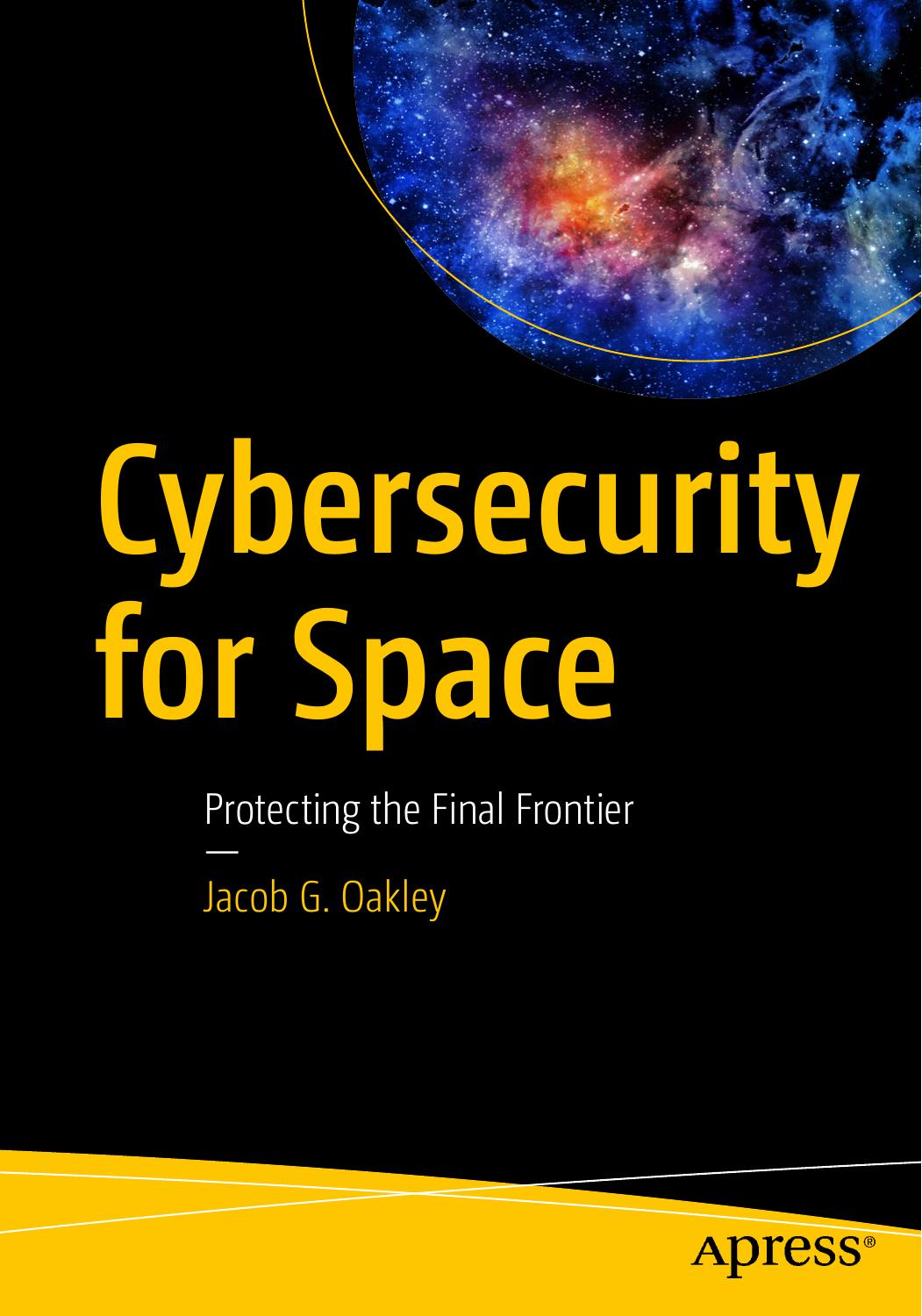 Cybersecurity For Space Protecting The Final Frontier 1st Edition Jacob G Oakley