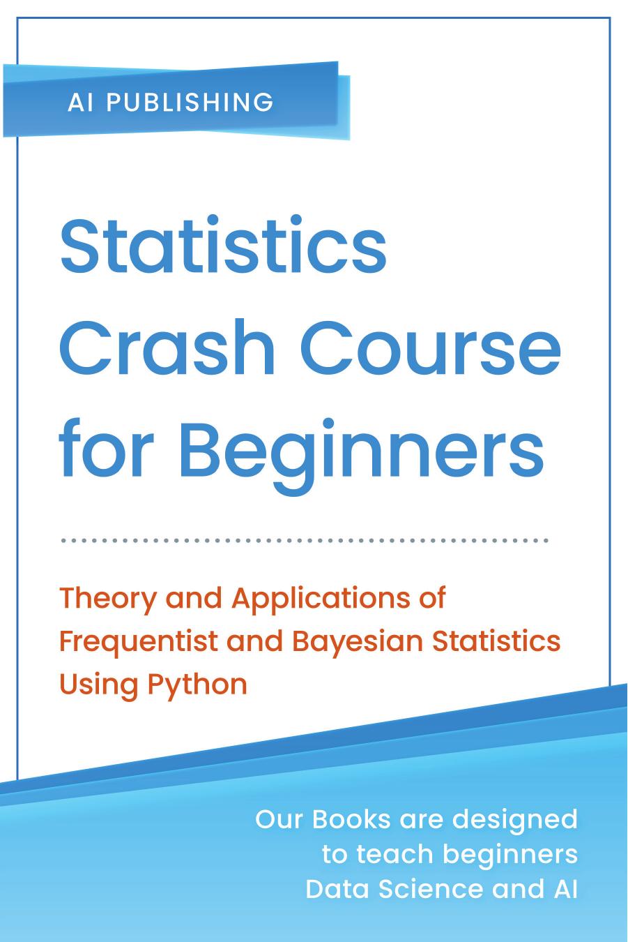 Statistics Crash Course For Beginners Theory And Applications Of Frequentist And Bayesian Statistics Using Python Ai Publishing