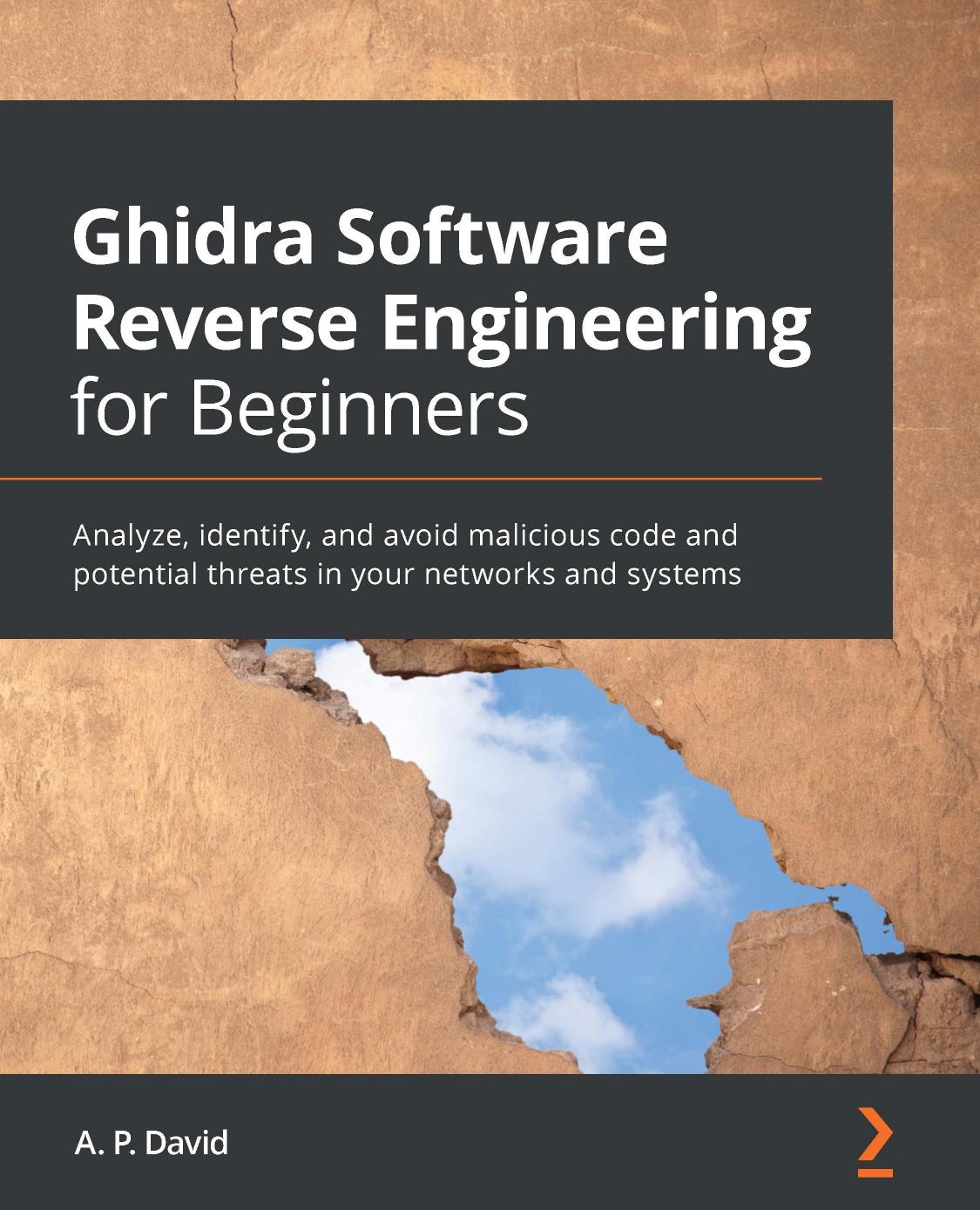 Ghidra Software Reverse Engineering For Beginners Analyze Identify And Avoid Malicious Code And Potential Threats In Your Networks And Systems 1st Edition A P David
