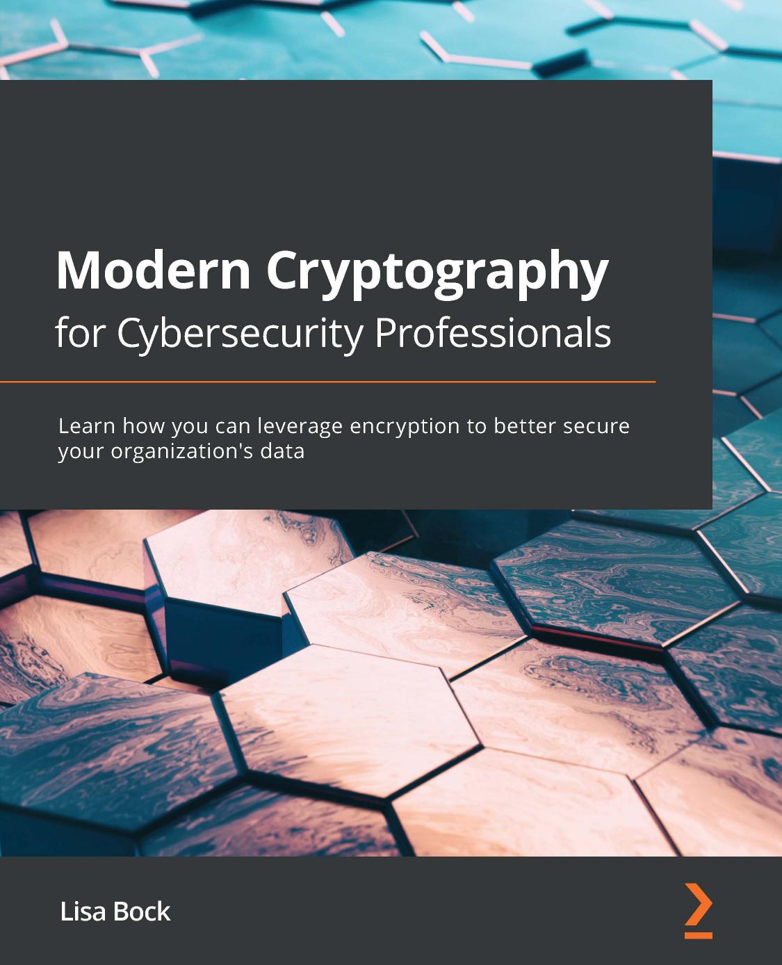 Modern Cryptography For Cybersecurity Professionals Learn How You Can Leverage Encryption To Better Secure Your Organizations Data 1st Edition Lisa Bock