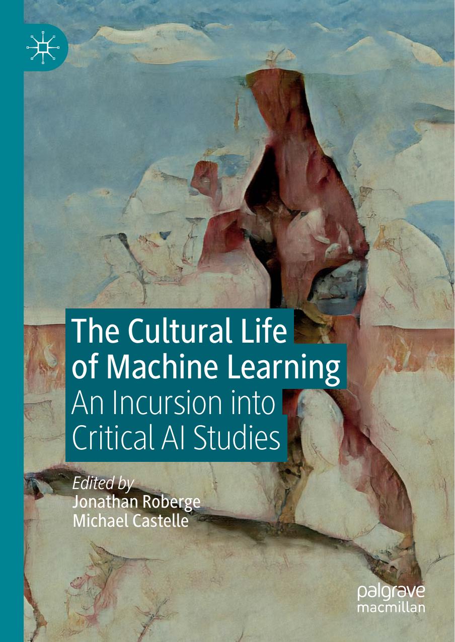 The Cultural Life Of Machine Learning An Incursion Into Critical Ai Studies Jonathan Roberge Michael Castelle