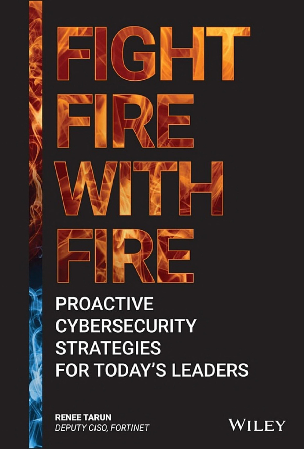 Fight Fire With Fire Proactive Cybersecurity Strategies For Todays Leaders Proactive Cybersecurity Strategies For Todays Leaders Renee Tarun