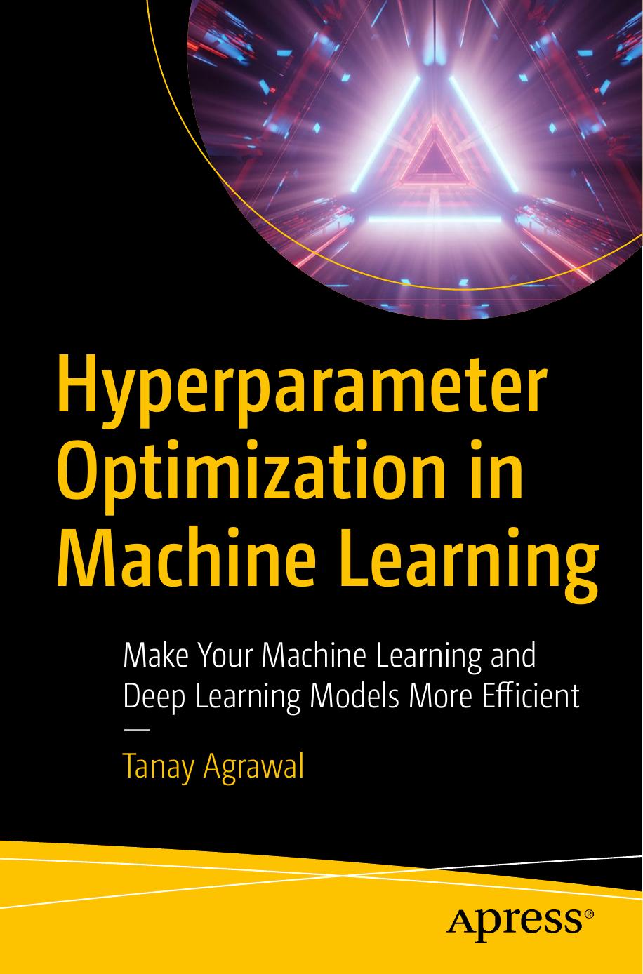 Hyperparameter Optimization In Machine Learning Make Your Machine Learning And Deep Learning Models More Efficient Tanay Agrawal