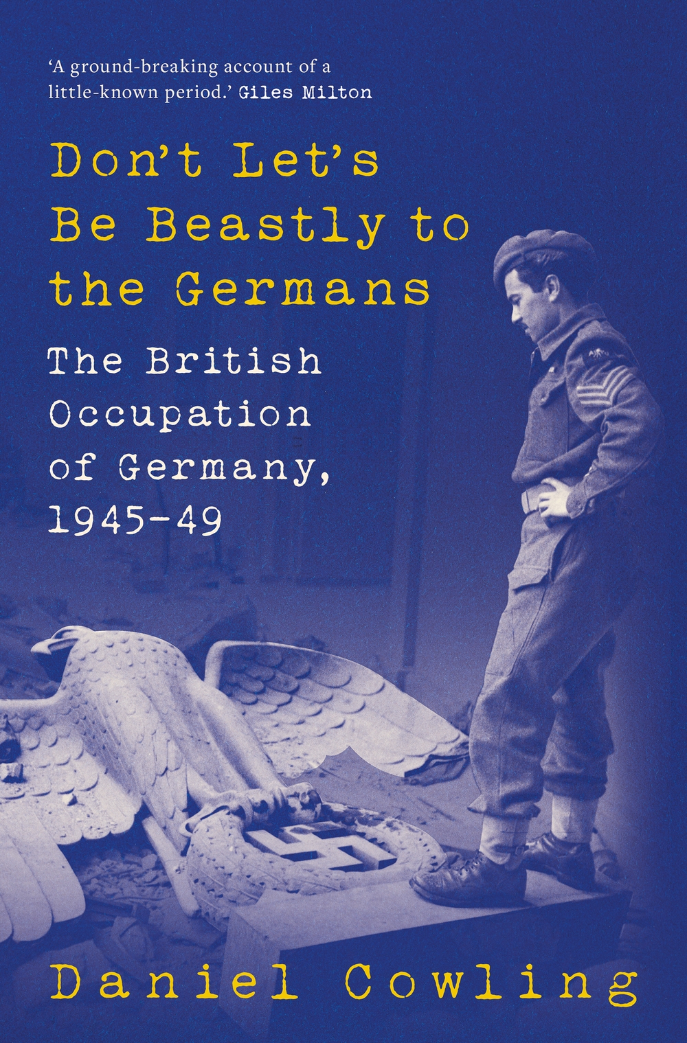 Dont Lets Be Beastly To The Germans The British Occupation Of Germany 194549 Daniel Cowling