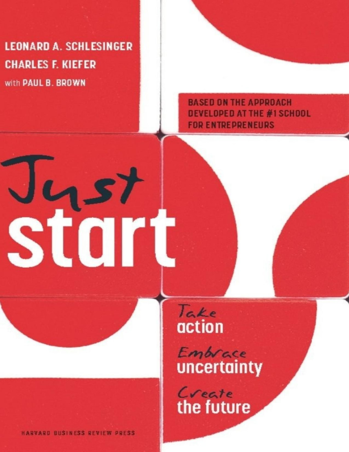 Just Start Take Action Embrace Uncertainty Create The Future Leonard A Schlesinger Charles F Kiefer