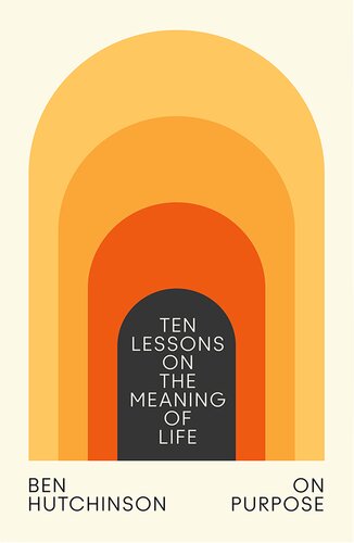 On Purpose Ten Lessons On The Meaning Of Life Ben Hutchinson