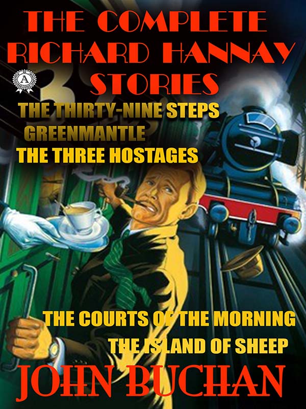 The Complete Richard Hannay Stories By John Buchan The Thirtynine Steps Greenmantle The Three Hostages The Courts Of The Morning The Island Of Sheep John Buchan