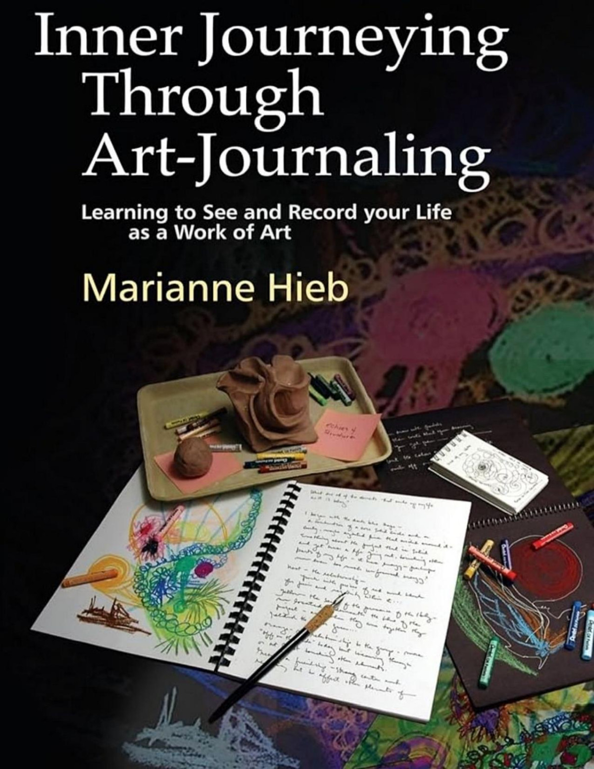 Inner Journeying Through Artjournaling Learning To See And Record Your Life As A Work Of Art Marianne Hieb