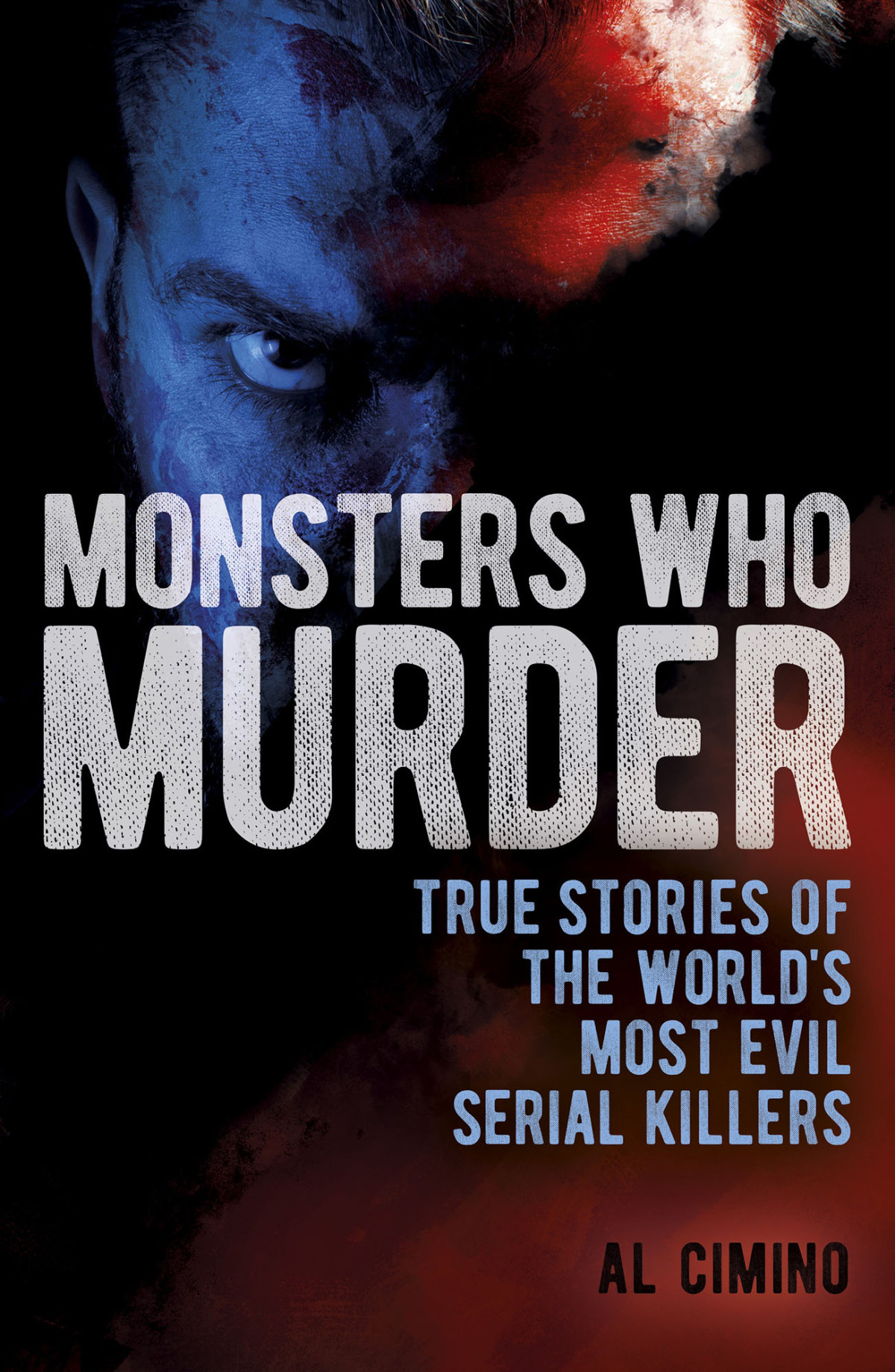 Monsters Who Murder True Stories Of The Worlds Most Evil Serial Killers Al Cimino