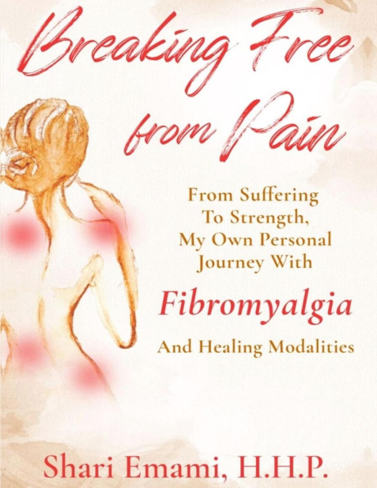 Breaking Free From Pain From Suffering To Strength My Own Personal Journey With Fibromyalgia And Healing Modalities Shari Emami