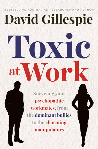 Toxic At Work Surviving Your Psychopathic Workmates From The Dominant Bullies To The Charming Manipulators David Gillespie