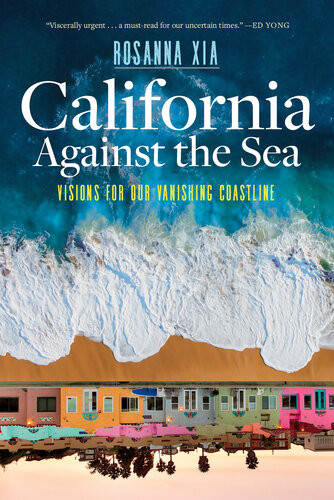 California Against The Sea Visions For Our Vanishing Coastline Rosanna Xia