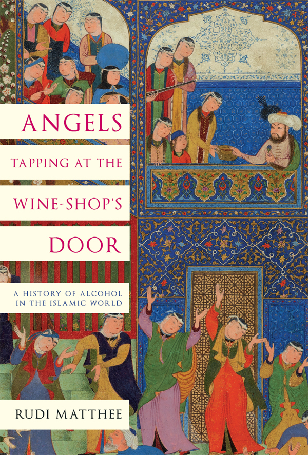Angels Tapping At The Wineshops Door A History Of Alcohol In The Islamic World Rudi Matthee