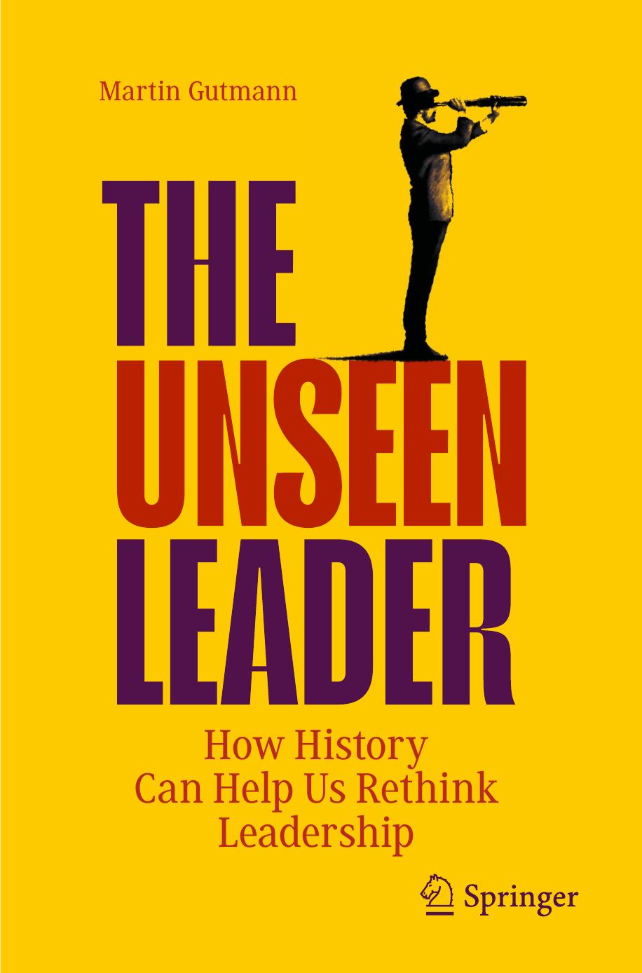 The Unseen Leader How History Can Help Us Rethink Leadership Martin Gutmann