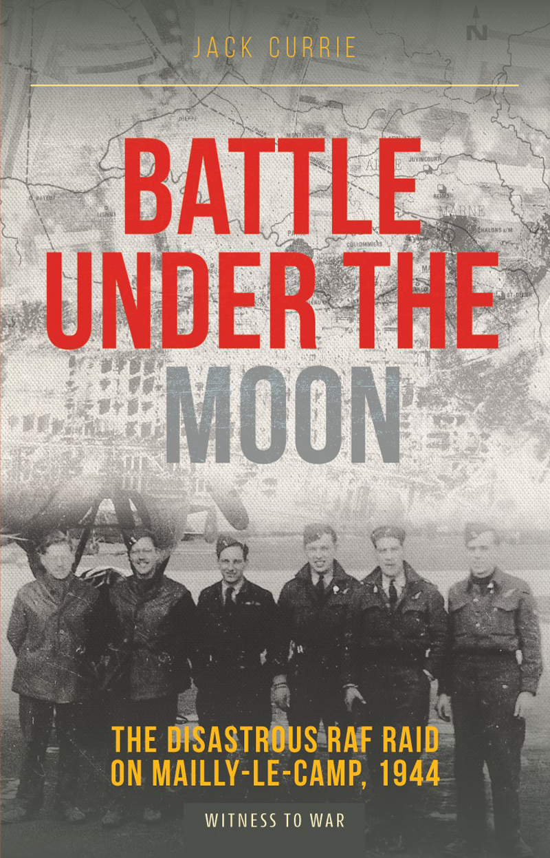 Battle Under The Moon The Disastrous Raf Raid On Maillylecamp 1944 Jack Currie