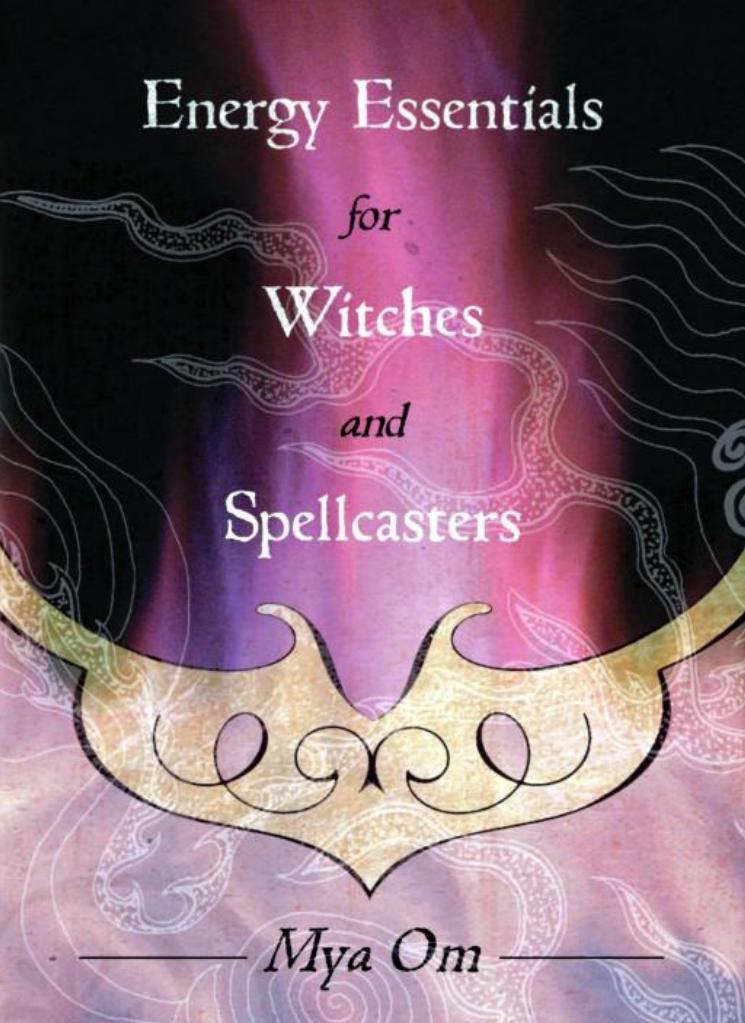 Energy Essentials For Witches And Spellcasters Mya Om