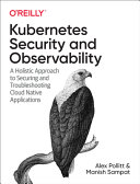 Kubernetes Security And Observability A Holistic Approach To Securing Containers And Cloud Native Applications 1st Edition Alex Pollitt