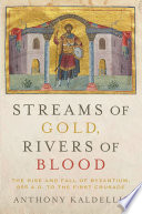 Streams Of Gold Rivers Of Blood The Rise And Fall Of Byzantium 955 Ad To The First Crusade Anthony Kaldellis