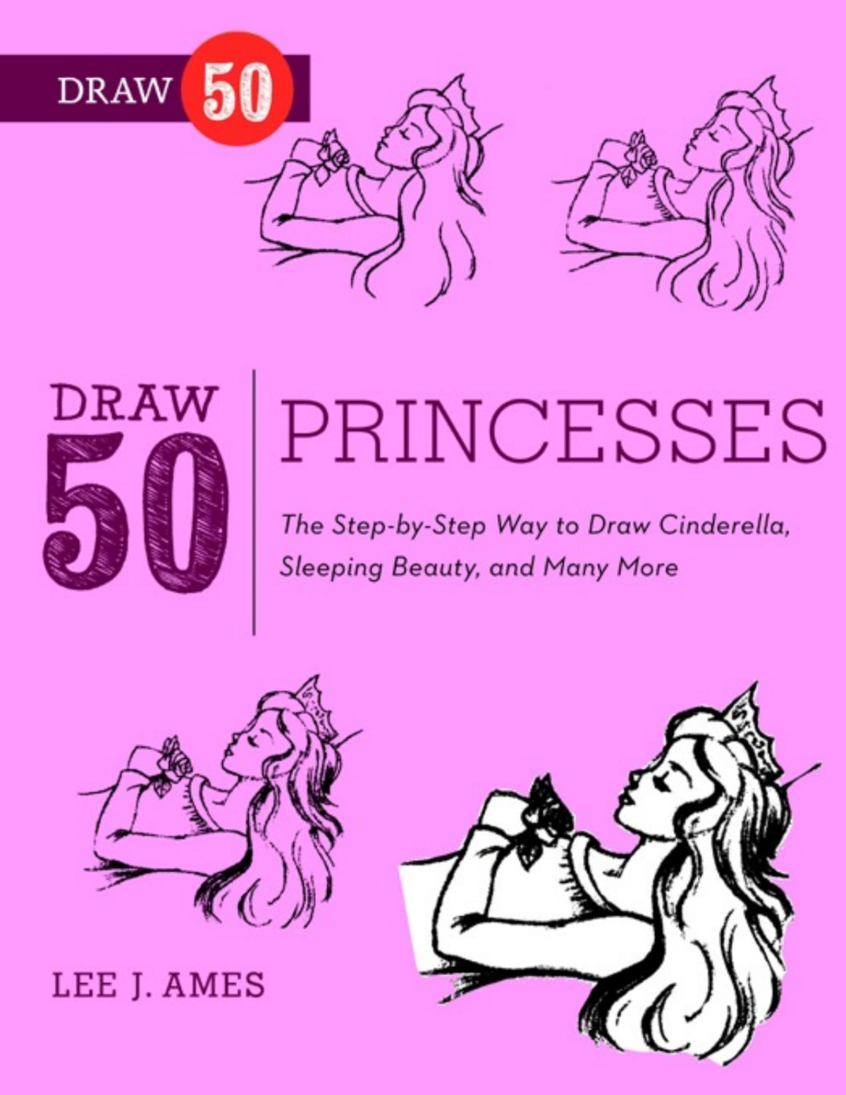 Draw 50 Princesses The Stepbystep Way To Draw Snow White Cinderella Sleeping Beauty And Many More Pdfdrivecom Lee J Ames
