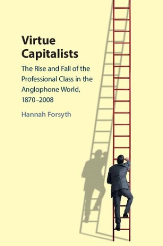 Virtue Capitalists The Rise And Fall Of The Professional Class In The Anglophone World 18702008 1st Edition Hannah Forsyth