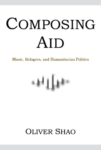 Composing Aid Music Refugees And Humanitarian Politics Oliver Y Shao