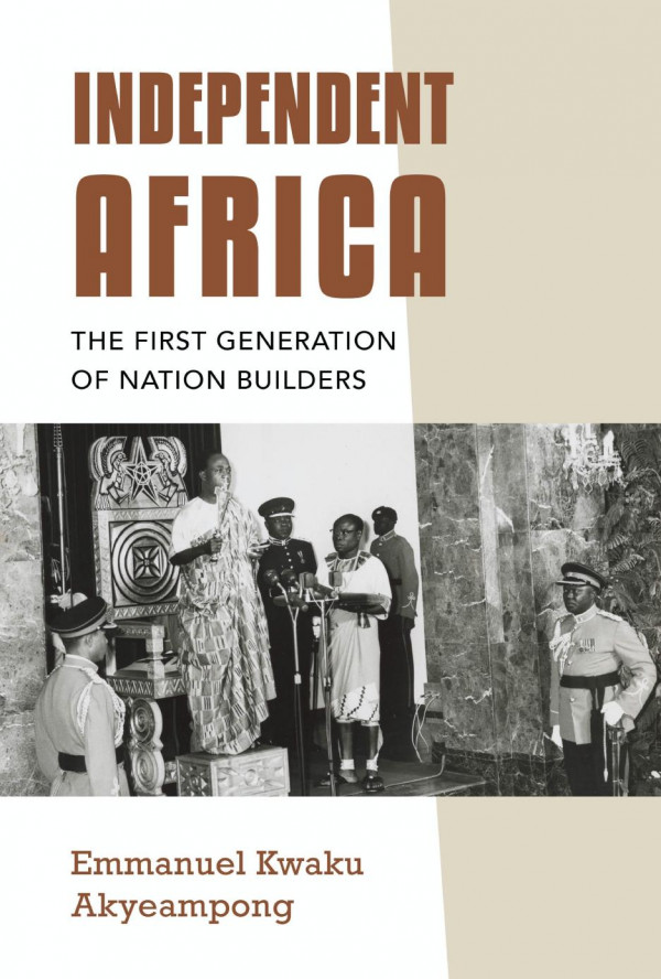 Independent Africa The First Generation Of Nation Builders Emmanuel Kwaku Akyeampong