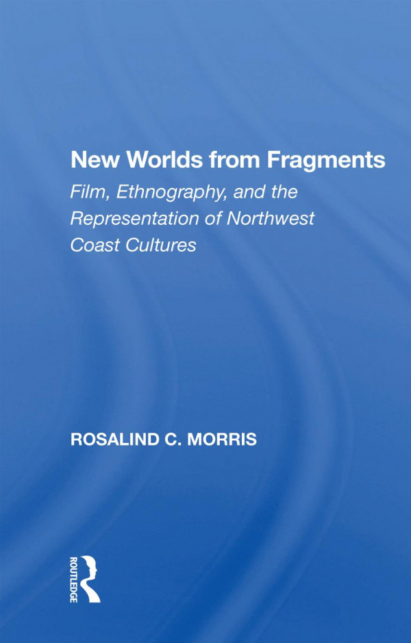 New Worlds From Fragments Film Ethnography And The Representation Of Northwest Coast Cultures Reprint Rosalind C Morris