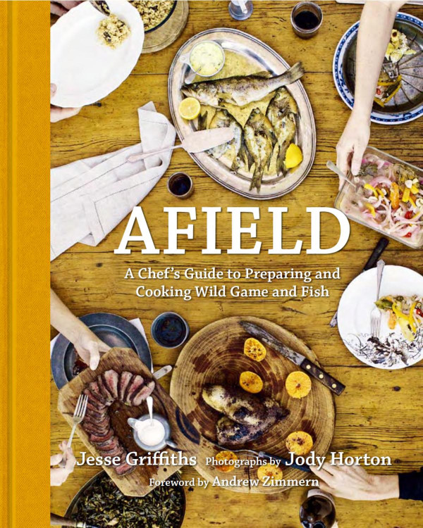 Afield A Chefs Guide To Preparing And Cooking Wild Game And Fish Illustrated Jesse Griffiths