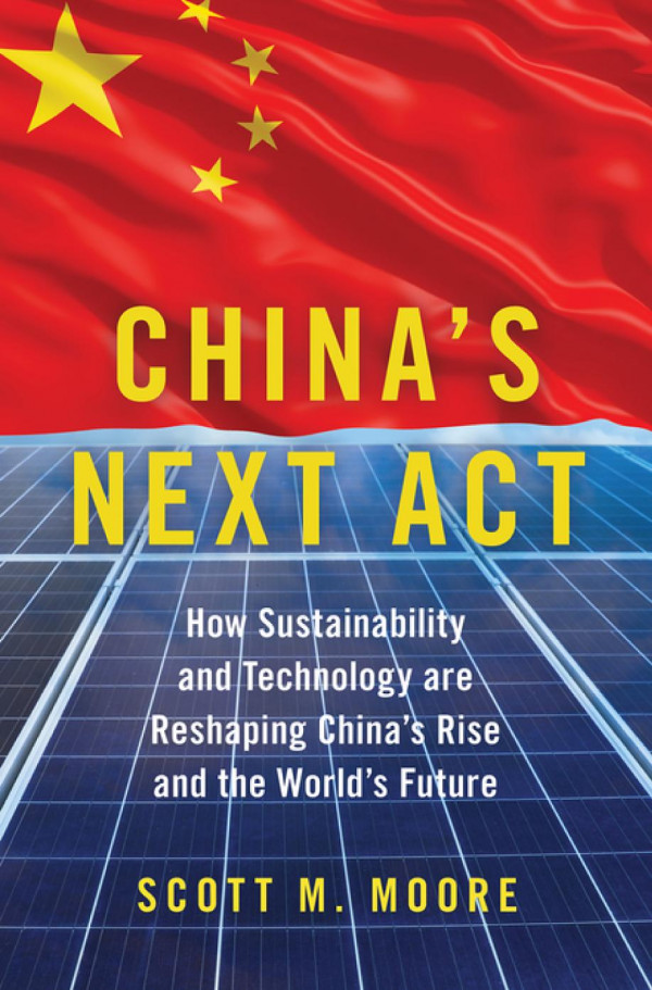 Chinas Next Act How Sustainability And Technology Are Reshaping Chinas Rise And The Worlds Future Scott Moore