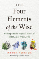The Four Elements Of The Wise Working With The Magickal Powers Of Earth Air Water Fire Ivo Dominguez Jr