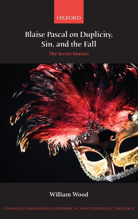 Blaise Pascal On Duplicity Sin And The Fall The Secret Instinct Changing Paradigms In Historical And Systematic Theology William Wood