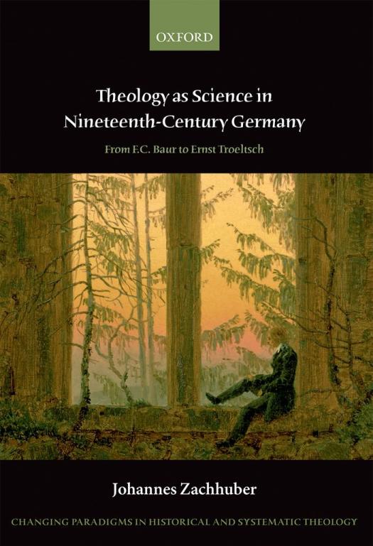 Theology As Science In Nineteenth Century Germany From Fc Baur To Ernst Troeltsch Changing Paradigms In Historical And Systematic Theology Johannes Zachhuber