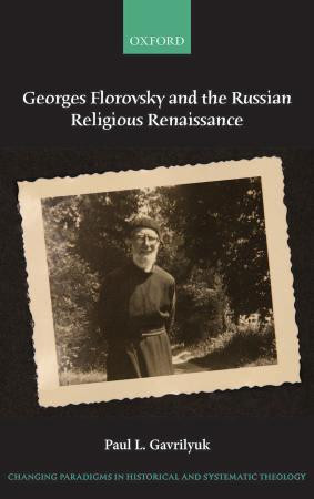 Georges Florovsky And The Russian Religious Renaissance Changing Paradigms In Historical And Systematic Theology 1st Edition Paul L Gavrilyuk