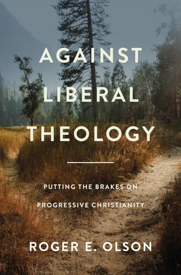 Against Liberal Theology Putting The Brakes On Progressive Christianity Roger E Olson