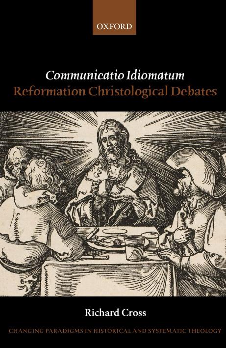 Communicatio Idiomatum Reformation Christological Debates Changing Paradigms In Historical And Systematic Theology Richard Cross