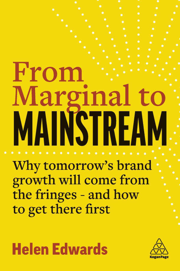 From Marginal To Mainstream Why Tomorrows Brand Growth Will Come From The Fringes And How To Get There First 1st Edition Helen Edwards