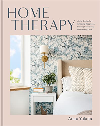 Home Therapy Interior Design For Increasing Happiness Boosting Confidence And Creating Calm An Interior Design Book Anita Yokota