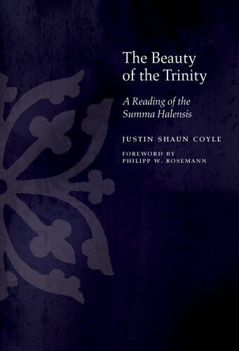 The Beauty Of The Trinity A Reading Of The Summa Halensis Justin Shaun Coyle Philipp Rosemann